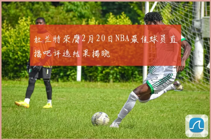 杜兰特荣膺2月20日NBA最佳球员直播吧评选结果揭晓