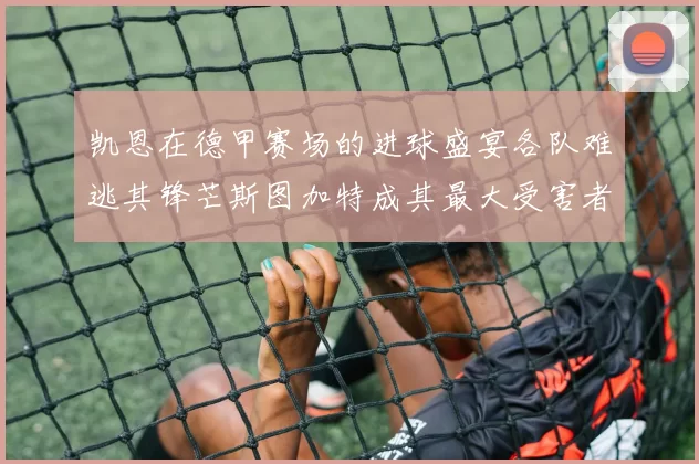 凯恩在德甲赛场的进球盛宴各队难逃其锋芒斯图加特成其最大受害者