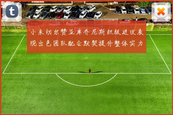 小米切尔赞亚库乔尼斯积极进攻表现出色团队配合默契提升整体实力