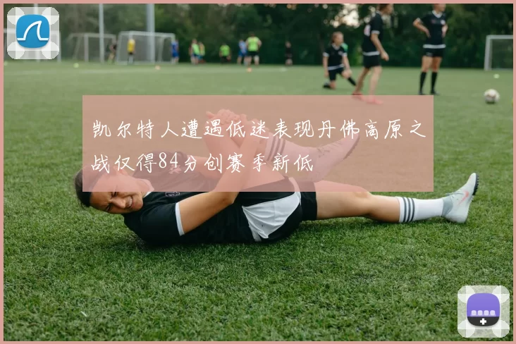 凯尔特人遭遇低迷表现丹佛高原之战仅得84分创赛季新低