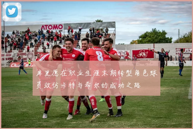 库里愿在职业生涯末期转型角色球员效仿卡特与希尔的成功之路