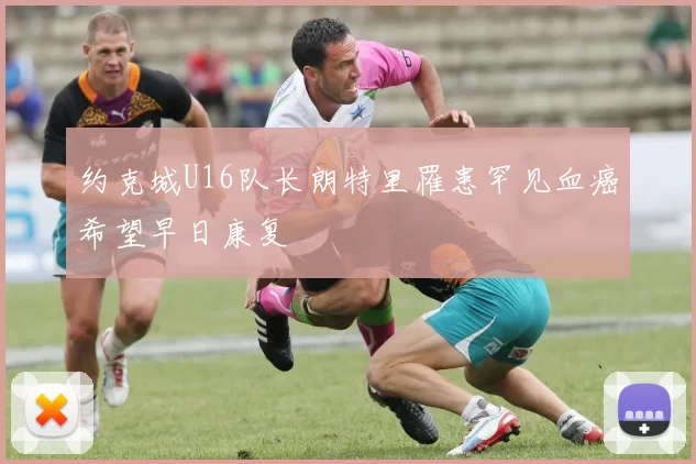 约克城U16队长朗特里罹患罕见血癌希望早日康复