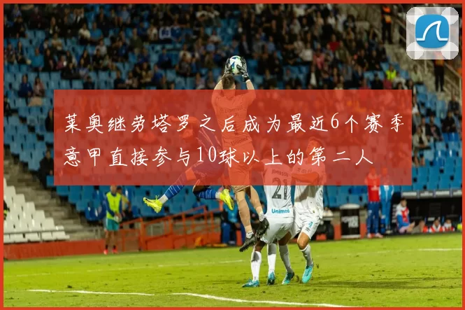 莱奥继劳塔罗之后成为最近6个赛季意甲直接参与10球以上的第二人
