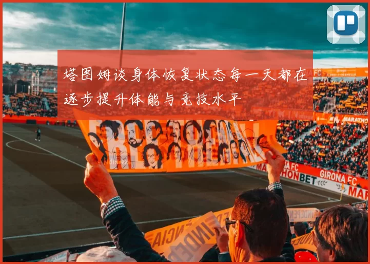 塔图姆谈身体恢复状态每一天都在逐步提升体能与竞技水平
