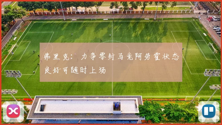 弗里克：力争零封马竞阿劳霍状态良好可随时上场