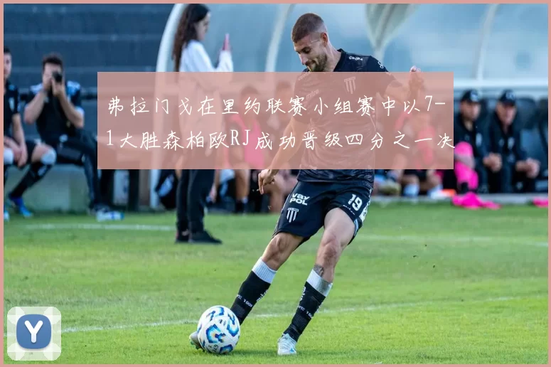 弗拉门戈在里约联赛小组赛中以7-1大胜森柏欧RJ成功晋级四分之一决赛
