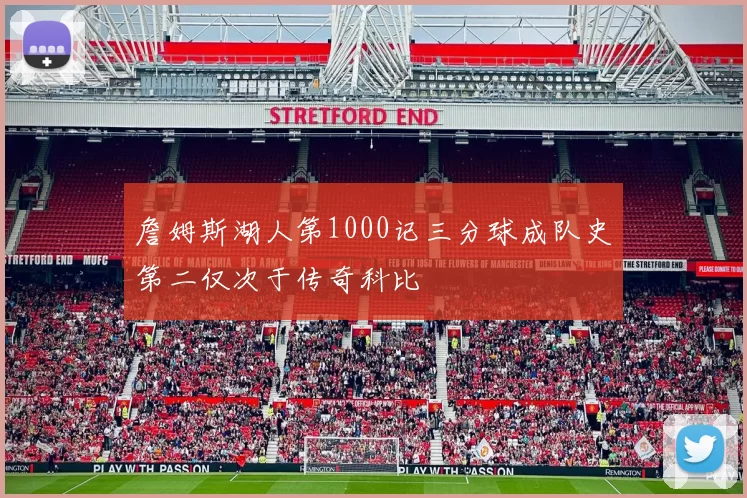 詹姆斯湖人第1000记三分球成队史第二仅次于传奇科比